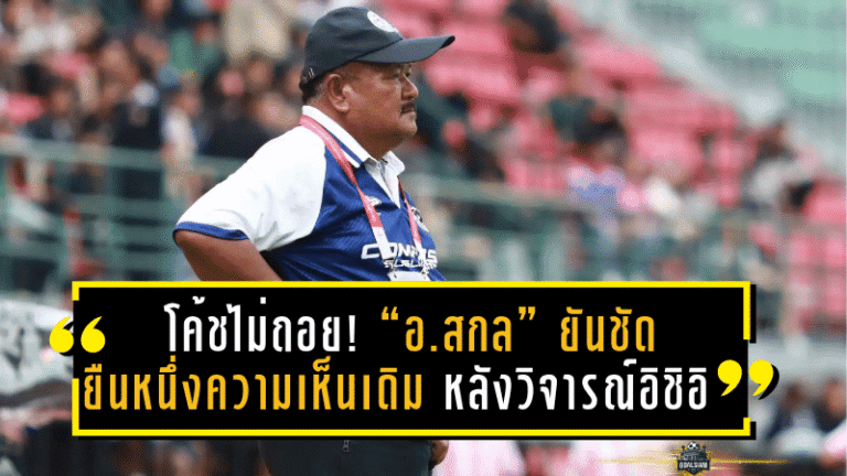 โค้ชหมอนทองไม่ถอย! “อ.สกล” ยันชัดยืนหนึ่งความเห็นเดิม หลังวิจารณ์ อิชิอิ ชี้บอลไทยต้องเล่นเกมรุกถึงจะใช่ตัวตนที่แท้จริง