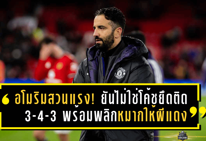 อโมริมสวนแรง! ยันไม่ใช่โค้ชยึดติด 3-4-3 พร้อมพลิกหมากให้ผีแดงได้ทุกระบบ
