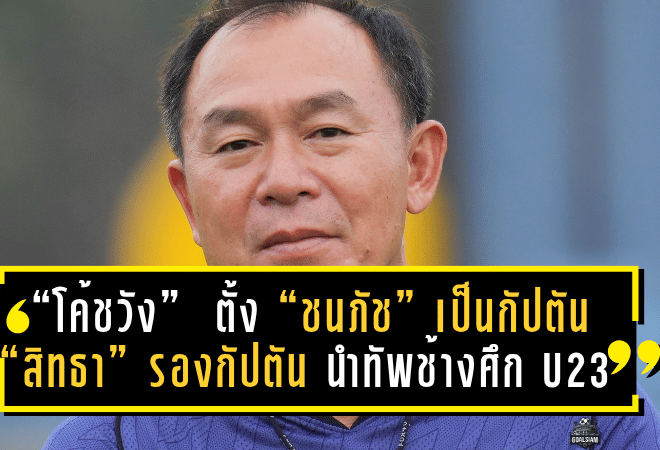 “โค้ชวัง” ธวัชชัย ดำรงอ่องตระกูล ตั้ง “ชนภัช” เป็นกัปตัน – “สิทธา” รองกัปตัน นำทัพช้างศึก U23 อุ่นเครื่องดวลอินเดีย ฟีฟ่าเดย์พฤศจิกายนนี้