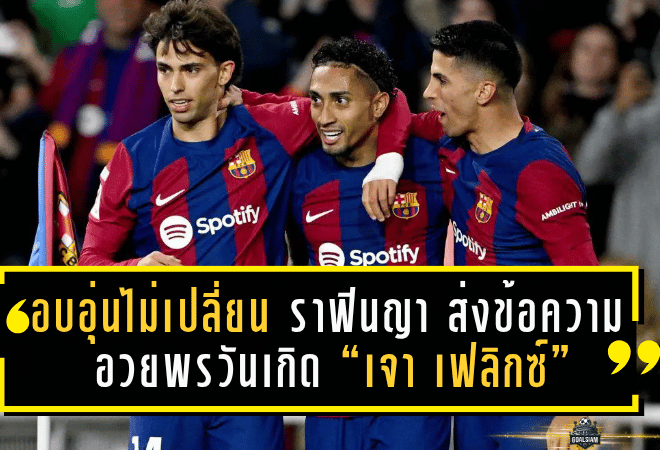 อบอุ่นไม่เปลี่ยน! ราฟินญา ส่งข้อความอวยพรวันเกิด “เจา เฟลิกซ์” อดีตเพื่อนร่วมทีมบาร์เซโลนา