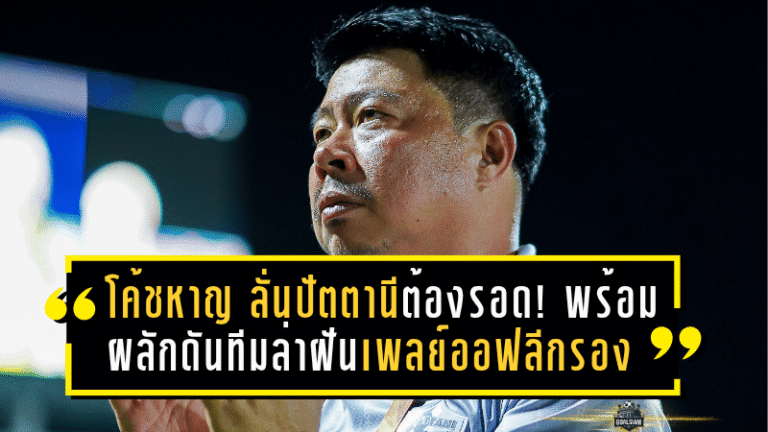 “โค้ชหาญ” ลั่นปัตตานีต้องรอด! พร้อมผลักดันทีมล่าฝันเพลย์ออฟลีกรอง