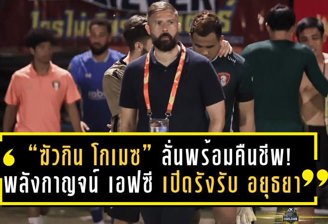 “ฆัวกิน โกเมซ” ลั่นพร้อมพาม้าเหล็กคืนชีพ! พลังกาญจน์ เอฟซี เปิดรังรับ อยุธยา ยูไนเต็ด หวังคว้า 3 แต้มปลดล็อกไทยลีกคืนนี้