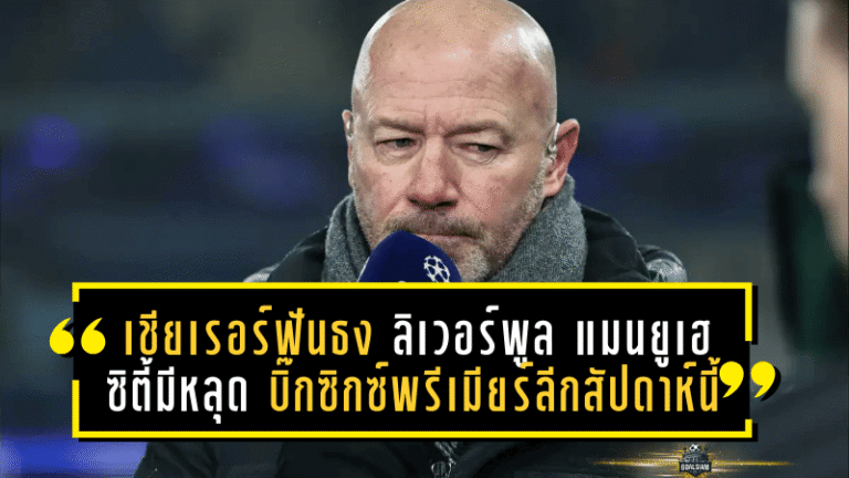 เชียเรอร์ฟันธงเดือด! ลิเวอร์พูล–แมนยูเฮ ซิตี้มีหลุด บิ๊กซิกซ์พรีเมียร์ลีกสัปดาห์นี้