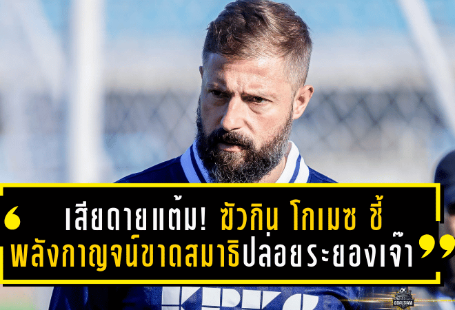 เสียดายแต้ม! ฆัวกิน โกเมซ ชี้ “พลังกาญจน์” ขาดสมาธิปล่อยระยองตีเจ๊า ทั้งที่รูปเกมเหนือกว่า