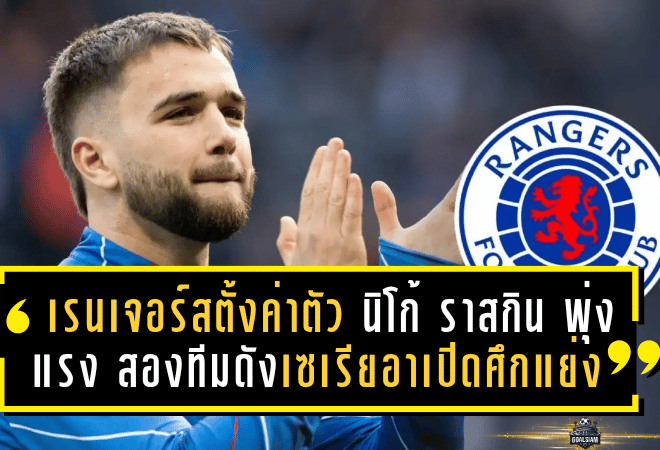 เรนเจอร์สตั้งค่าตัว “นิโก้ ราสกิน” พุ่งแรง 20 ล้านปอนด์! สองทีมดังเซเรียอาเปิดศึกแย่งลายเซ็นตลาดมกราคม