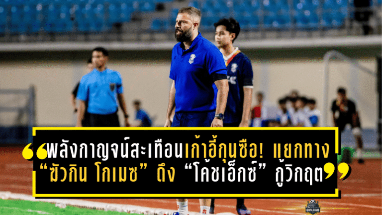 พลังกาญจน์สะเทือนเก้าอี้กุนซือ! แยกทาง “ฆัวกิน โกเมซ” ดึง “โค้ชเอ็กซ์” กู้วิกฤตหนีตกชั้น