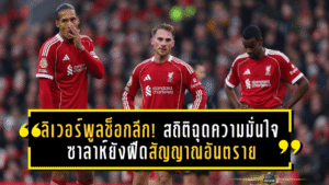 ลิเวอร์พูลช็อกลีก! สถิติฉุดความมั่นใจ ซาลาห์ยังฝืดสัญญาณอันตรายในเส้นทางลุ้น พรีเมียร์ลีก