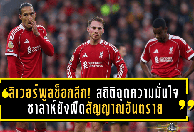 ลิเวอร์พูลช็อกลีก! สถิติฉุดความมั่นใจ ซาลาห์ยังฝืดสัญญาณอันตรายในเส้นทางลุ้น พรีเมียร์ลีก