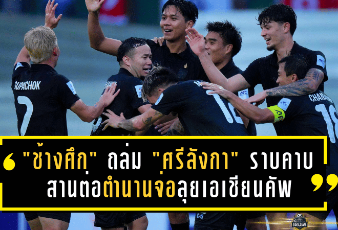 “ช้างศึก” ถล่ม “ศรีลังกา” ราบคาบ 4-0! สานต่อตำนานข่มมิด 46 ปี จ่อลุยเอเชียนคัพ