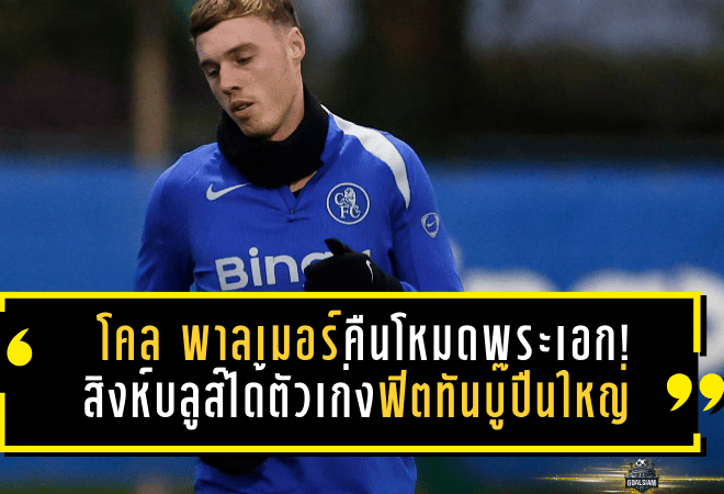 โคล พาลเมอร์คืนโหมดพระเอก! สิงห์บลูส์ได้ตัวเก่งฟิตทันลอนดอนดาร์บี้บู๊ปืนใหญ่
