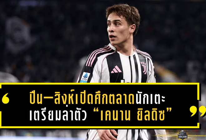 ปืน–สิงห์เปิดศึกตลาดนักเตะ! อาร์เซน่อล–เชลซีเตรียมล่าตัว “เคนาน ยิลดิซ” ดาวยิงยูเวนตุสค่าตัวทะลุ 100 ล้านยูโร