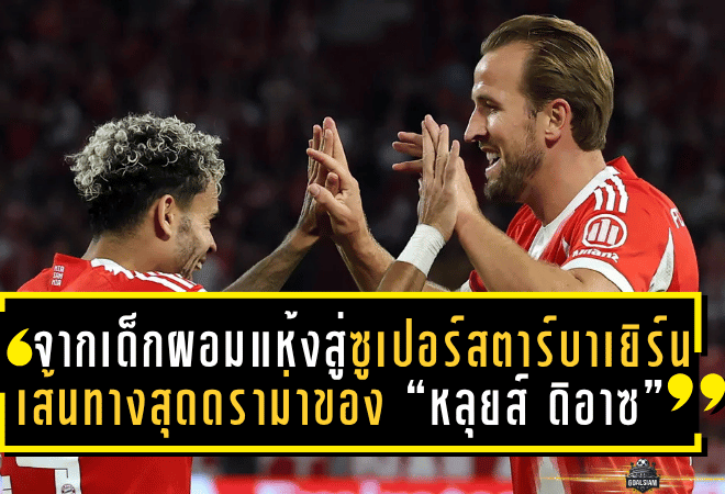 จากเด็กผอมแห้งสู่ซูเปอร์สตาร์บาเยิร์น! เส้นทางสุดดราม่าของ “หลุยส์ ดิอาซ” ที่โลกต้องจับตา
