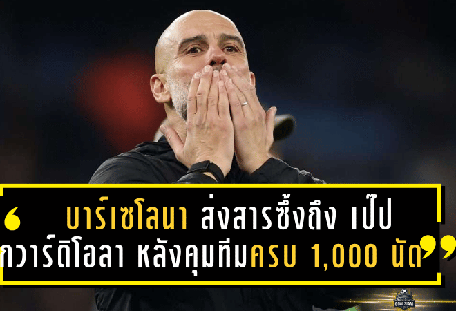 บาร์เซโลนา ส่งสารซึ้งถึง เป๊ป กวาร์ดิโอลา หลังคุมทีมครบ 1,000 นัด – ตำนานยังคงไม่เลือนในหัวใจเจ้าบุญทุ่ม
