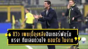 ชิวิว เผยเบื้องหลังอินเตอร์ฟอร์มแรง! ยกทีมเล่นด้วยใจนักสู้ – ยอมรับ “ไม่ง่าย” รักษาเพรสซิ่งดุดันได้ทุกเกม