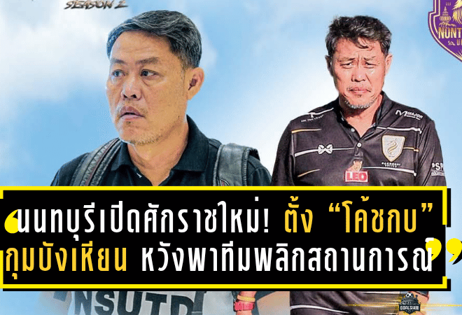 นนทบุรีเปิดศักราชใหม่! ตั้ง “โค้ชกบ มาฆะ” กุมบังเหียน หวังพาทีมพลิกสถานการณ์หนีบ๊วยลุยศึก 2025/26