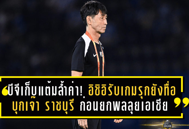 บีจีเก็บแต้มล้ำค่า! อิชิอิรับเกมรุกยังทื่อ บุกเจ๊า ราชบุรี 0-0 ก่อนยกพลลุยเอเชีย