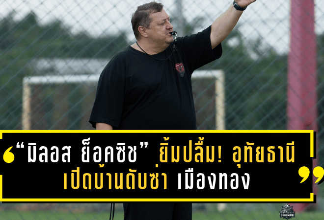 “มิลอส ย็อคซิช” ยิ้มปลื้ม! อุทัยธานี เอฟซี เปิดบ้านดับซ่า เมืองทอง ยูไนเต็ด 3-1 เผยทีมเริ่มกลับมามั่นใจหลังเก็บชัย 2 นัดติด