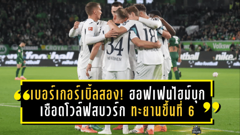 เบอร์เกอร์เบิ้ลสอง! ฮอฟเฟนไฮม์บุกเชือดโวล์ฟสบวร์ก 3-2 ทะยานขึ้นที่ 6 บุนเดสลีกา