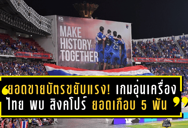 ยอดขายบัตรขยับแรง! เกมอุ่นเครื่อง “ไทย พบ สิงคโปร์” ยอดทะลุเกือบ 5 พันใบก่อนแข่ง 13 พ.ย.นี้