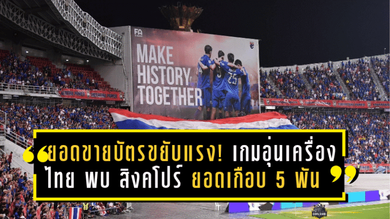 ยอดขายบัตรขยับแรง! เกมอุ่นเครื่อง “ไทย พบ สิงคโปร์” ยอดทะลุเกือบ 5 พันใบก่อนแข่ง 13 พ.ย.นี้