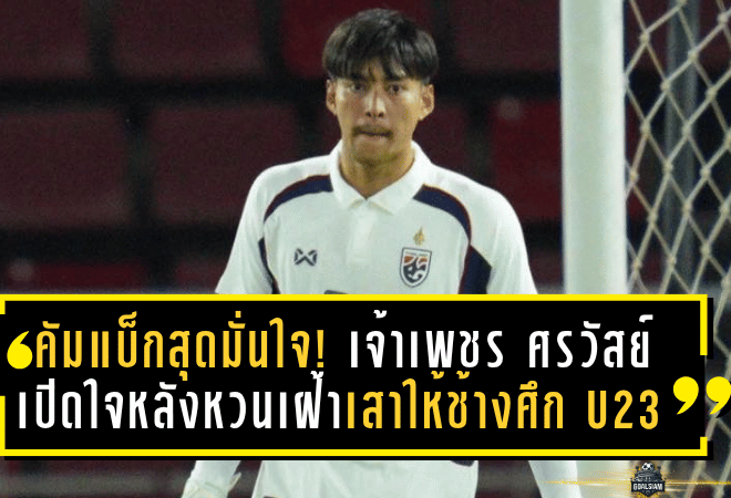 คัมแบ็กสุดมั่นใจ! เจ้าเพชร ศรวัสย์ เปิดใจหลังหวนเฝ้าเสาให้ช้างศึก U23 พาทีมถล่มอินเดีย 4-0