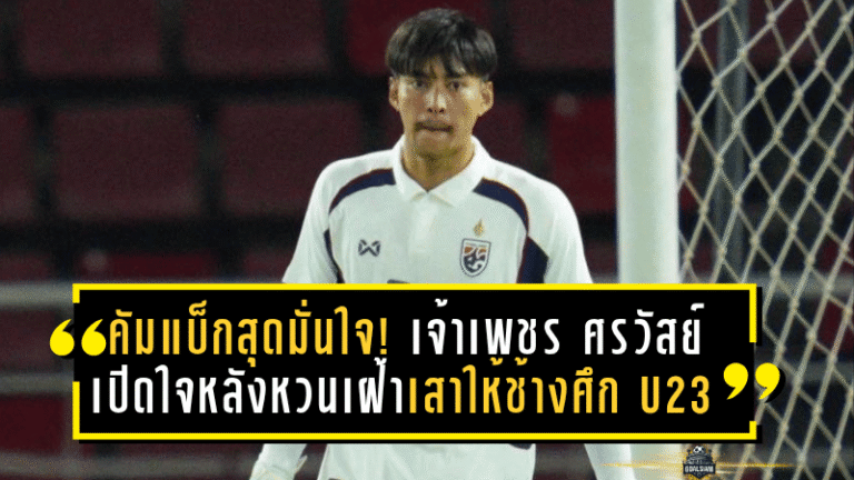 คัมแบ็กสุดมั่นใจ! เจ้าเพชร ศรวัสย์ เปิดใจหลังหวนเฝ้าเสาให้ช้างศึก U23 พาทีมถล่มอินเดีย 4-0