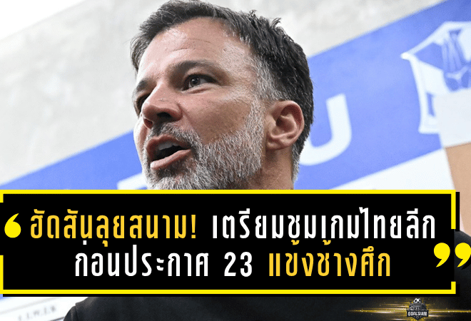ฮัดสันลุยสนาม! เตรียมชมเกมไทยลีกก่อนประกาศ 23 แข้งช้างศึก ลุยอุ่นเครื่อง-คัดเอเชียนคัพ