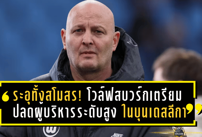ระอุทั้งสโมสร! โวล์ฟสบวร์กเตรียมปลดผู้บริหารระดับสูงหากฟอร์มบู่ต่อในบุนเดสลีกา