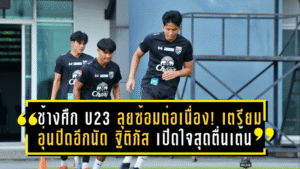ช้างศึก U23 ลุยซ้อมต่อเนื่อง! เตรียมอุ่นปิดอีกนัด – ฐิติภัส เปิดใจสุดตื่นเต้น รับแรงกดดันทีมชาติมากกว่าสโมสรหลายเท่า