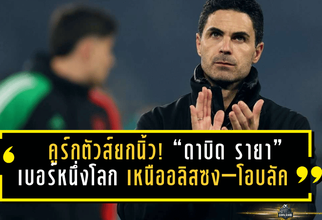 คูร์กตัวส์ยกนิ้ว! “ดาบิด รายา” เบอร์หนึ่งโลกตำแหน่งนายด่าน เหนืออลิสซง–โอบลัค