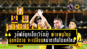 วูล์ฟส์ยุคเอ็ดเวิร์ดส์! ผ่าแผนใหม่ลุยหนีตาย—จะเปลี่ยนหน้าตาทีมได้แค่ไหน