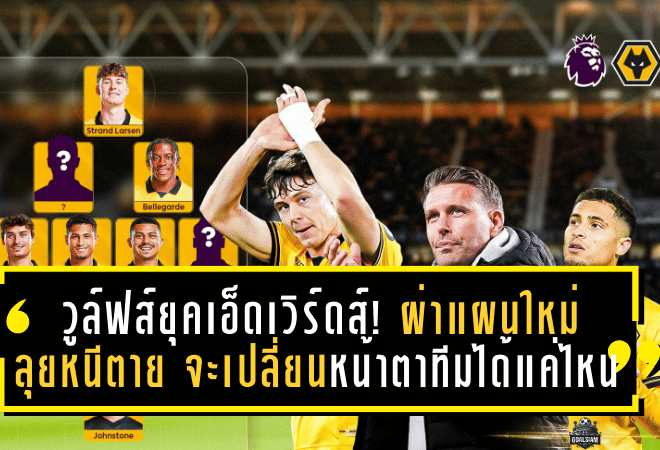 วูล์ฟส์ยุคเอ็ดเวิร์ดส์! ผ่าแผนใหม่ลุยหนีตาย—จะเปลี่ยนหน้าตาทีมได้แค่ไหน