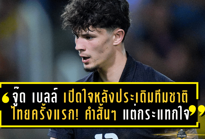 จู๊ด เบลล์ เปิดใจหลังประเดิมทีมชาติไทยครั้งแรก! คำสั้นๆ แต่กระแทกใจแฟนบอลทั่วประเทศ