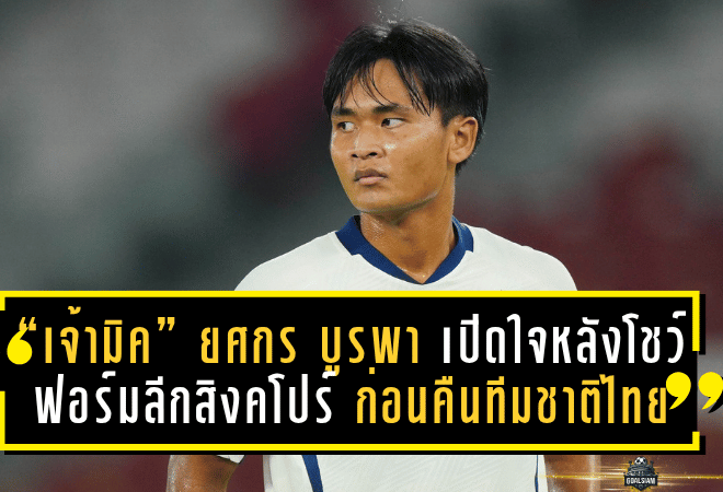 “เจ้ามิค” ยศกร บูรพา เปิดใจหลังโชว์ฟอร์มลีกสิงคโปร์ ก่อนคืนทีมชาติไทย U23 ตั้งเป้าลั่นไกใส่อินเดียเกมอุ่นเครื่อง