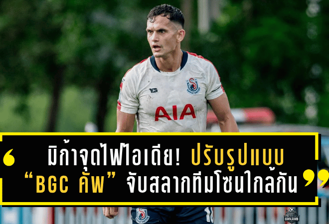 มิก้าจุดไฟไอเดีย! ปรับรูปแบบ “BGC คัพ” จับสลากทีมโซนใกล้กัน เพิ่มสีสันบอลถ้วยให้มันส์กว่าที่เคย