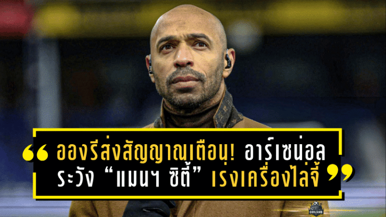 อองรีส่งสัญญาณเตือน! อาร์เซน่อลระวัง “แมนฯ ซิตี้” เร่งเครื่องไล่จี้จ่าฝูง พรีเมียร์ลีก