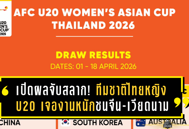 เปิดผลจับสลาก! ทีมชาติไทยหญิง U20 เจองานหนักชนจีน-เวียดนาม ศึกชิงแชมป์เอเชีย 2026 ที่ไทยเป็นเจ้าภาพ