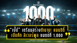 “เป๊ป” เตรียมสร้างตำนาน! แมนซิตี้เปิดศึก ลิเวอร์พูล แมตช์ที่ 1,000 บนเส้นทางผู้จัดการทีมระดับตำนาน