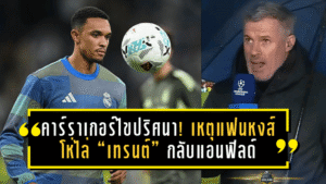 คาร์ราเกอร์ไขปริศนา! เหตุแฟนหงส์โห่ไล่ “เทรนต์” กลับแอนฟิลด์ – ถูกมองหักหลังหลังย้ายฟรีซบมาดริด