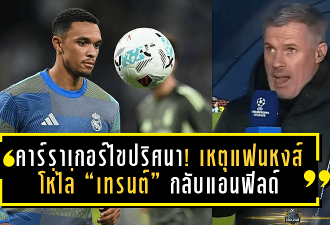 คาร์ราเกอร์ไขปริศนา! เหตุแฟนหงส์โห่ไล่ “เทรนต์” กลับแอนฟิลด์ – ถูกมองหักหลังหลังย้ายฟรีซบมาดริด