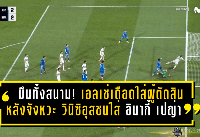 มึนทั้งสนาม! เอลเช่เดือดใส่ผู้ตัดสิน หลังจังหวะ วินิซิอุส จูเนียร์ ชนใส่ อินากี้ เปญ่า จนเลือดอาบ