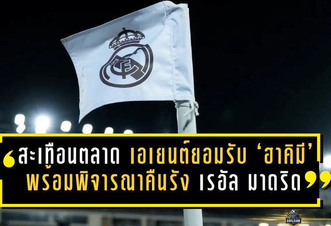สะเทือนตลาด! เอเยนต์ยอมรับ ‘ฮาคิมี’ พร้อมพิจารณาคืนรัง เรอัล มาดริด หากจังหวะใช่