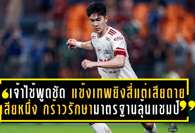 เจ้าไช้พูดชัด! แข้งเทพยิงสี่แต่เสียดายเสียหนึ่ง—กร้าวรักษามาตรฐานลุ้นแชมป์ยาว