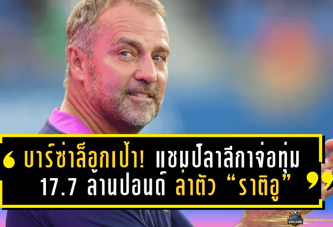 บาร์ซ่าล็อกเป้า! แชมป์ลาลีกาจ่อทุ่ม 17.7 ล้านปอนด์ ล่าตัว “ราติอู” แบ็กขวาค่าตัวสุดคุ้มเข้ารังคัมป์ นู