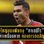 เรื่องใหญ่ของผีแดง! “กาเซมีโร่” ลั่นชัด ไม่ลดค่าเหนื่อยหาก แมนยู ต้องการต่อสัญญา