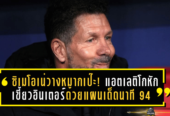 ซิเมโอเน่วางหมากเป๊ะ! แอตเลติโกหักเขี้ยวอินเตอร์ด้วยแผนเด็ดนาที 94 ศึกยูฟ่า แชมเปี้ยนส์ลีก