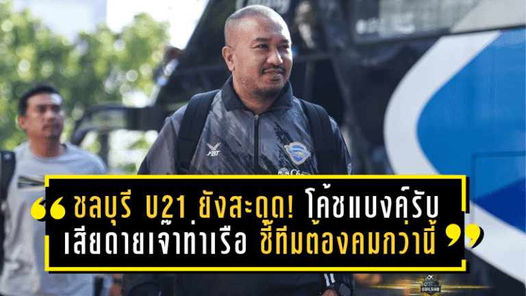 ชลบุรี U21 ยังสะดุด! โค้ชแบงค์รับเสียดายเจ๊าท่าเรือ 1-1 ชี้ลูกทีมต้องคมกว่านี้หากหวังติดท็อปโฟร์