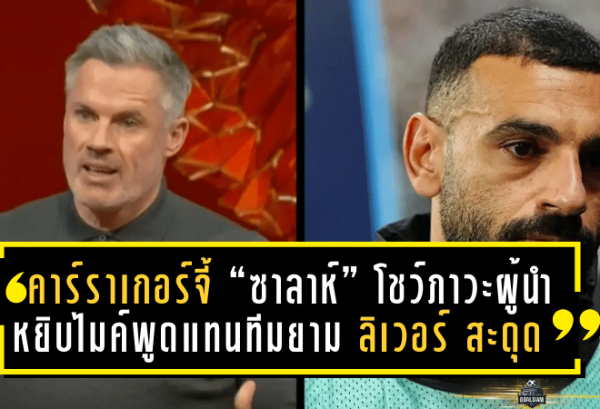 คาร์ราเกอร์จี้ “ซาลาห์” โชว์ภาวะผู้นำ—หยิบไมค์พูดแทนทีมยาม ลิเวอร์พูล สะดุด