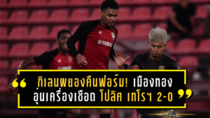 กิเลนผยองคืนฟอร์ม! เมืองทอง ยูไนเต็ด อุ่นเครื่องเชือด โปลิศ เทโรฯ 2-0 เติมความมั่นใจก่อนดวลบุรีรัมย์