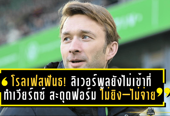 โรลเฟสฟันธง! ลิเวอร์พูลยังไม่เข้าที่ – ทำ “เวียร์ตซ์” สะดุดฟอร์ม ไม่ยิง–ไม่จ่าย หลังย้ายค่าตัว 116 ล้านปอนด์
